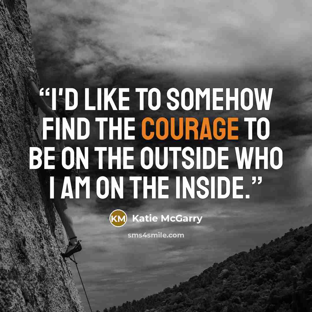 “I'd like to somehow find the courage to be on the outside who I am on the inside.” quote by Katie McGarry