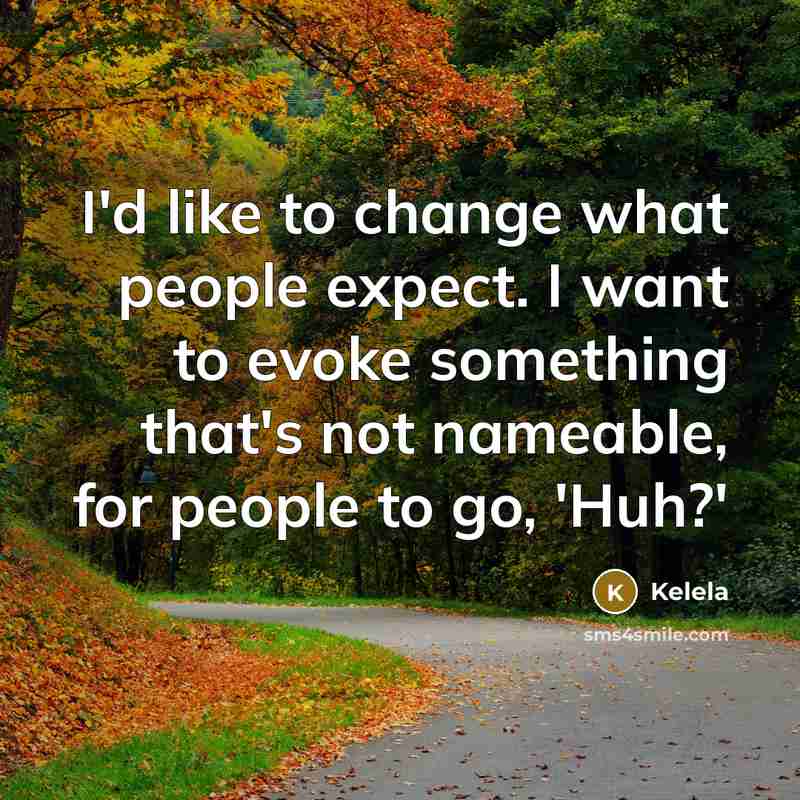 “I'd like to change what people expect. I want to evoke something that's not nameable, for people to go, 'Huh?'” quote by Kelela