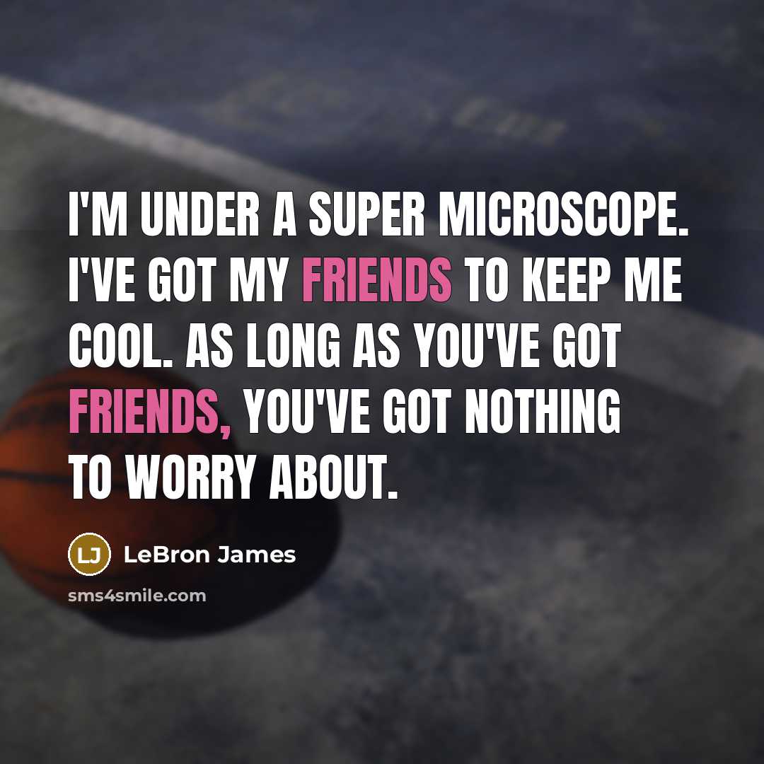 “I'm under a super microscope. I've got my friends to keep me cool. As long as you've got friends, you've got nothing to worry about.” quote by LeBron James