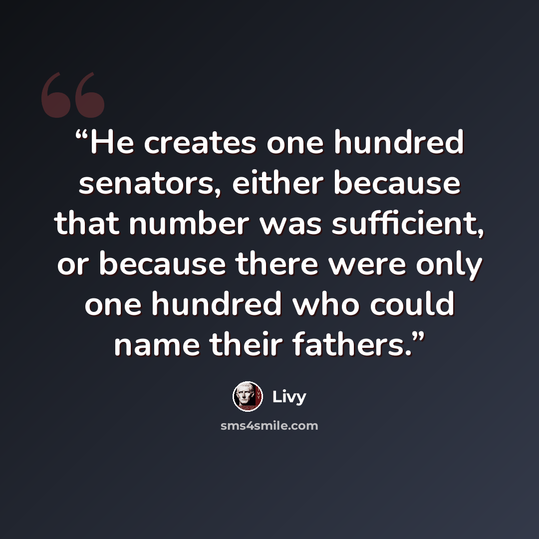 “He creates one hundred senators, either because that number was sufficient, or because there were only one hundred who could name their fathers.” quote by Livy