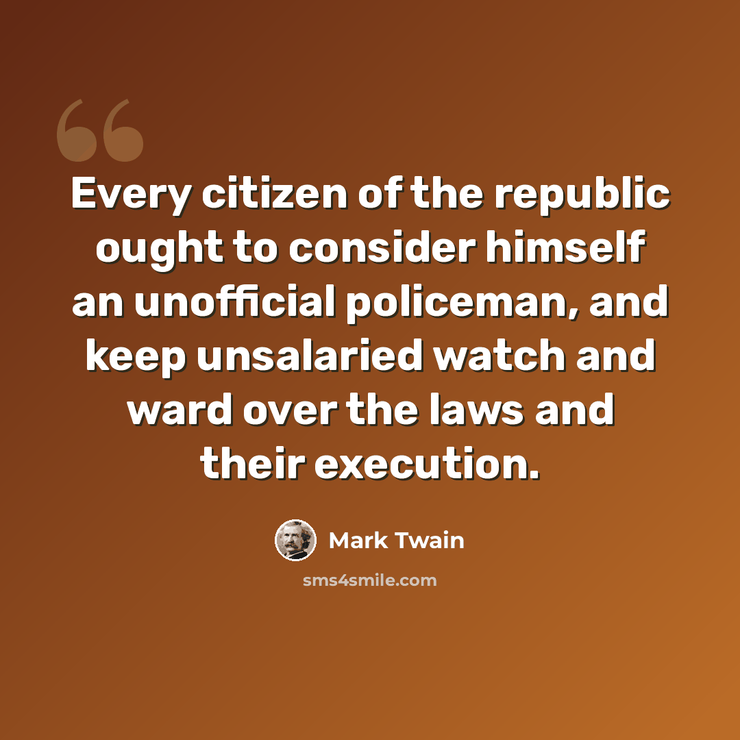 “Every citizen of the republic ought to consider himself an unofficial policeman, and keep unsalaried watch and ward over the laws and their execution.” quote by Mark Twain
