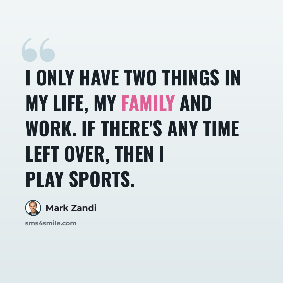 “I only have two things in my life, my family and work. If there's any time left over, then I play sports.” quote by Mark Zandi