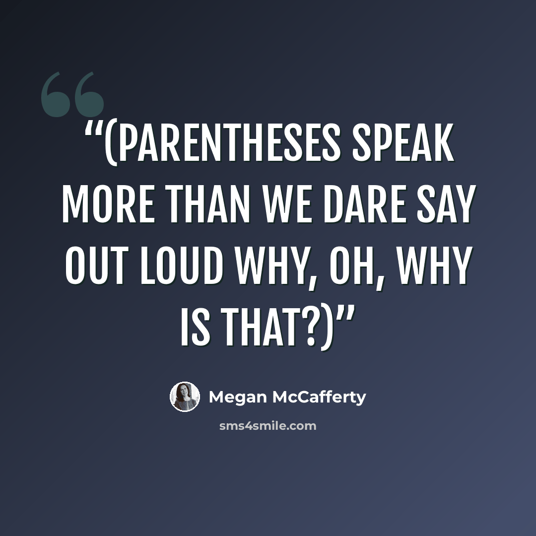 “(Parentheses speak More than we dare say out loud Why, oh, why is that?)” quote by Megan McCafferty