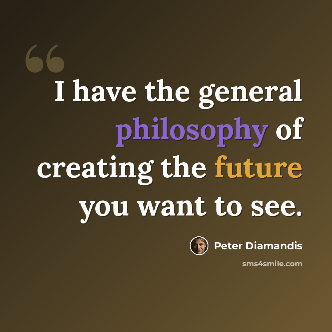 “I have the general philosophy of creating the future you want to see.” quote by Peter Diamandis