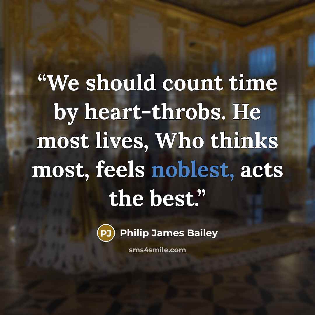 “We should count time by heart-throbs. He most lives, Who thinks most, feels noblest, acts the best.” quote by Philip James Bailey