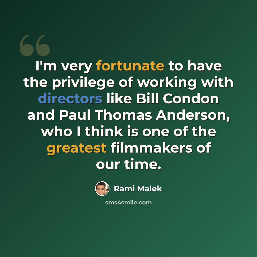 “I'm very fortunate to have the privilege of working with directors like Bill Condon and Paul Thomas Anderson, who I think is one of the greatest filmmakers of our time.” quote by Rami Malek