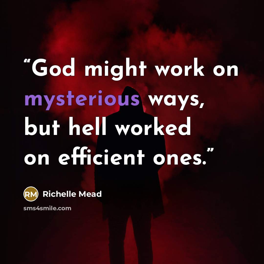 “God might work on mysterious ways, but hell worked on efficient ones.” quote by Richelle Mead