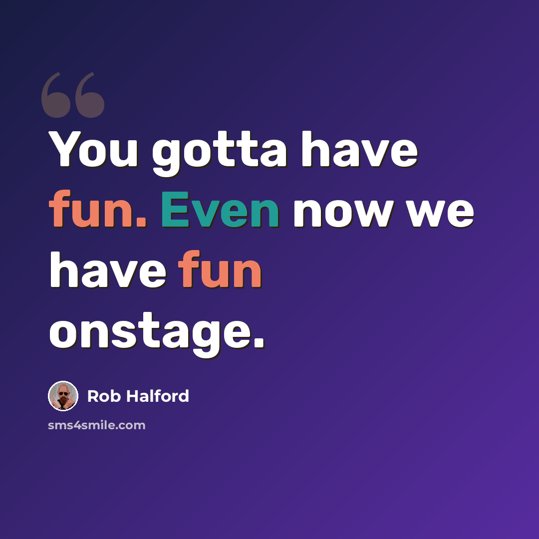 “You gotta have fun. Even now we have fun onstage.” quote by Rob Halford