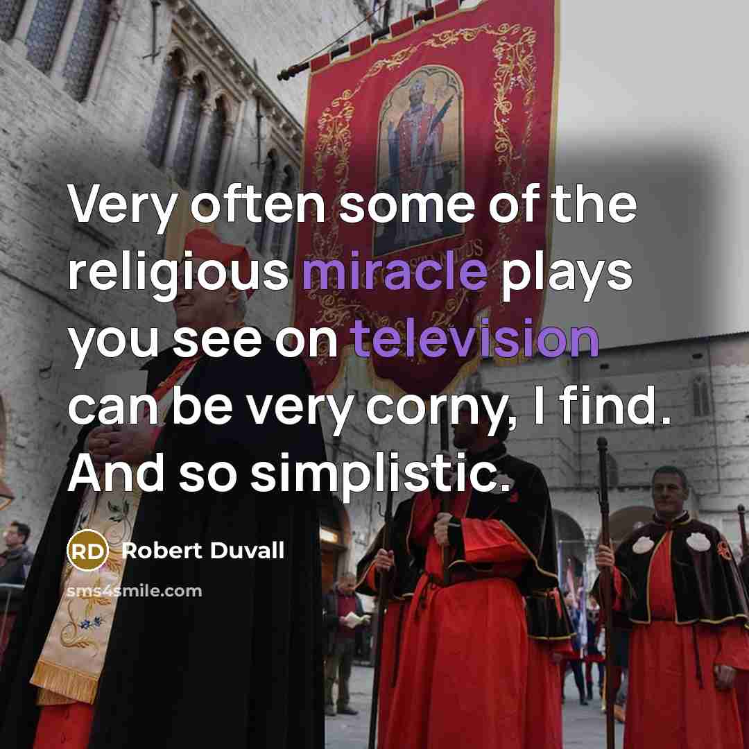 “Very often some of the religious miracle plays you see on television can be very corny, I find. And so simplistic.” quote by Robert Duvall