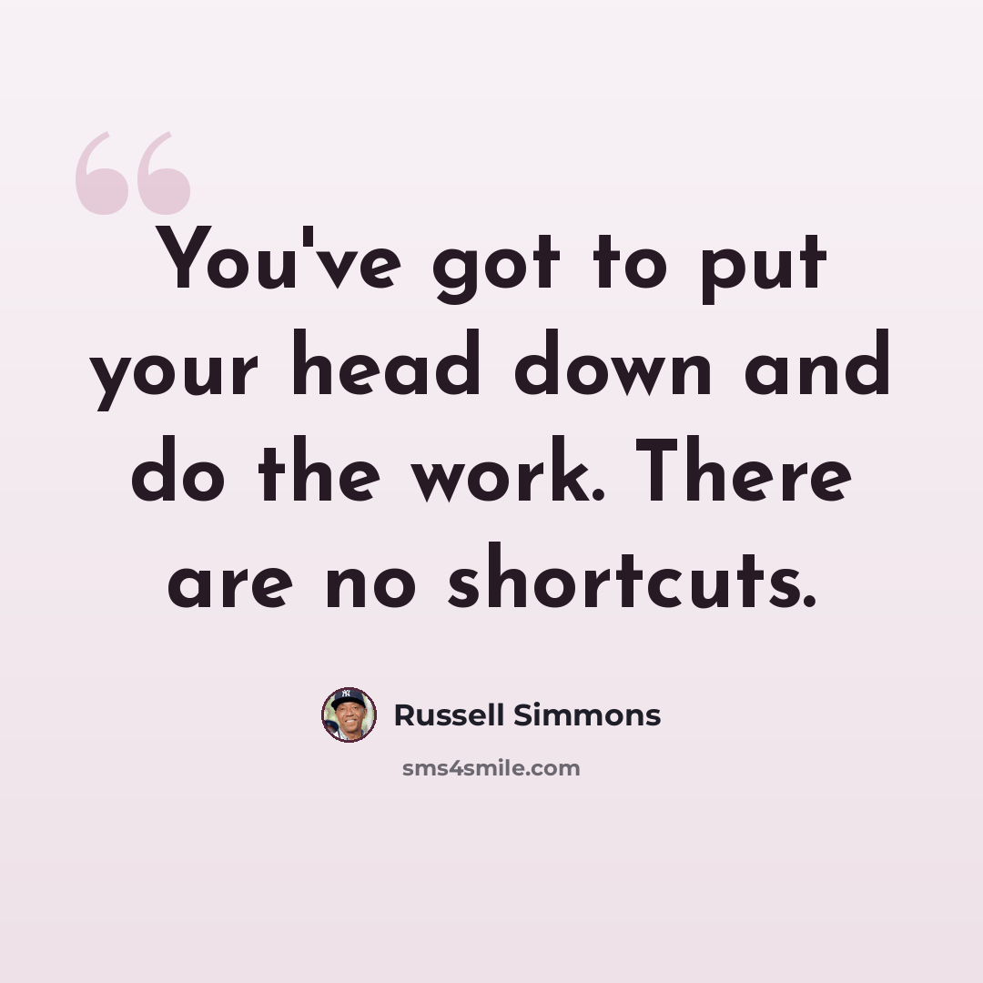 “You've got to put your head down and do the work. There are no shortcuts.” quote by Russell Simmons