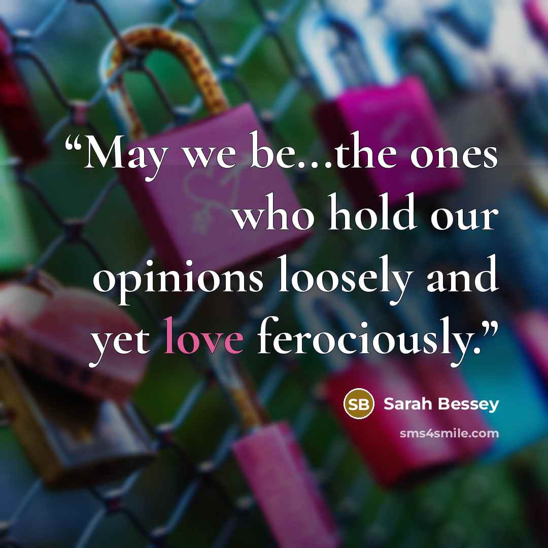 “May we be...the ones who hold our opinions loosely and yet love ferociously.” quote by Sarah Bessey