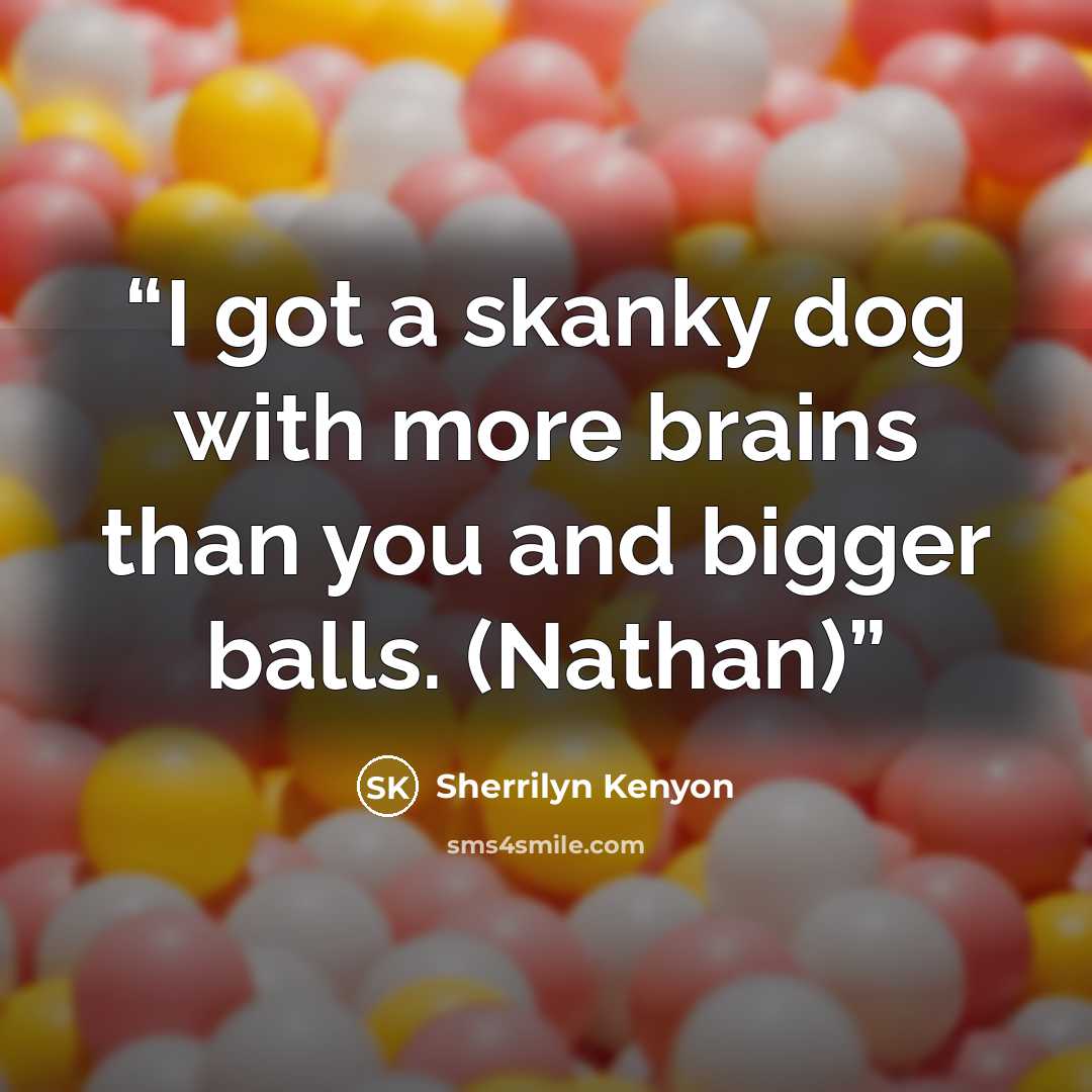 “I got a skanky dog with more brains than you and bigger balls. (Nathan)” quote by Sherrilyn Kenyon