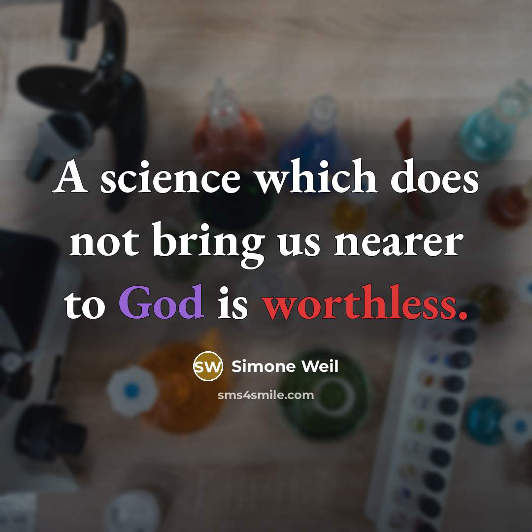 “A science which does not bring us nearer to God is worthless.” quote by Simone Weil