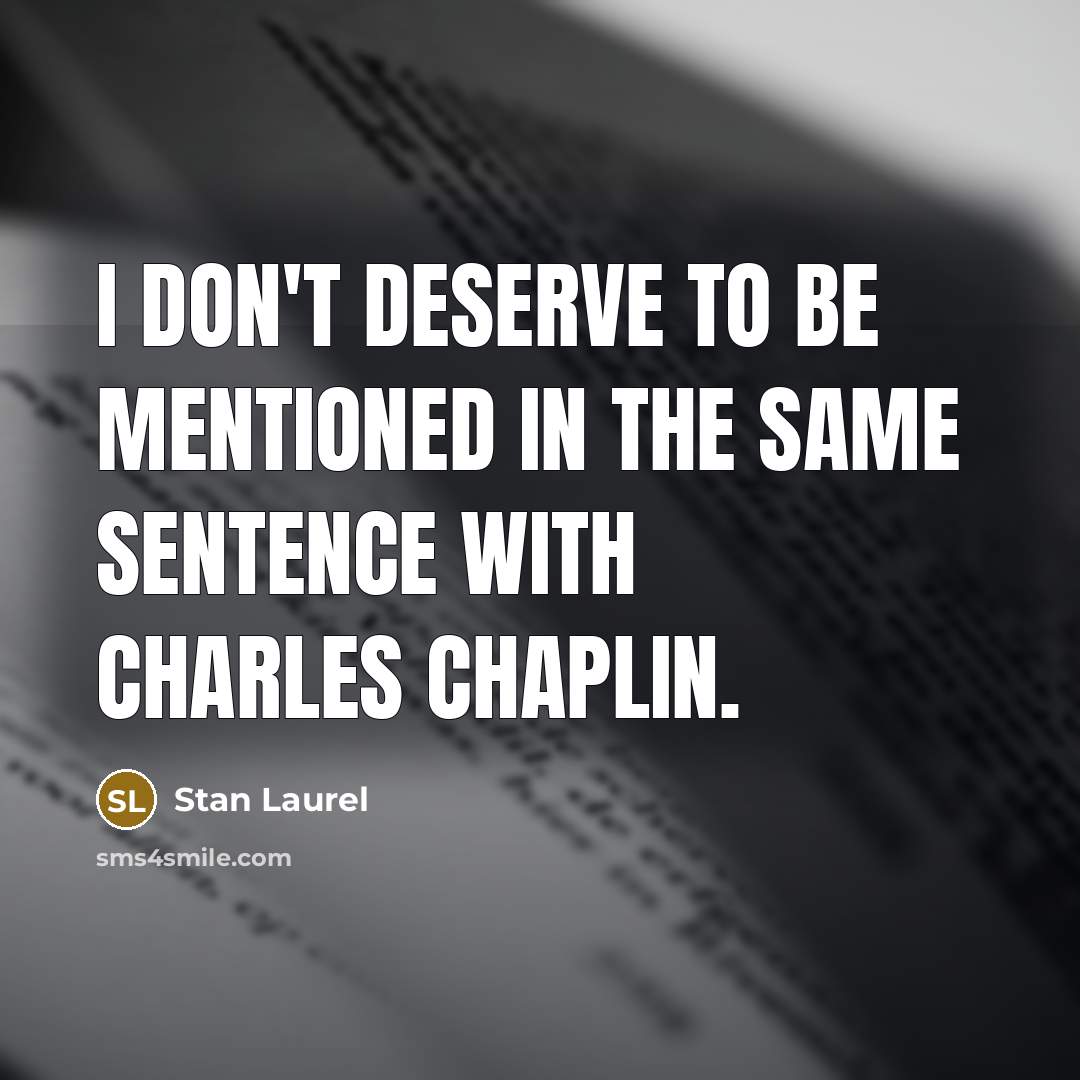 “I don't deserve to be mentioned in the same sentence with Charles Chaplin.” quote by Stan Laurel