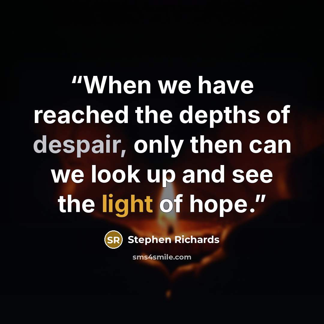 “When we have reached the depths of despair, only then can we look up and see the light of hope.” quote by Stephen Richards