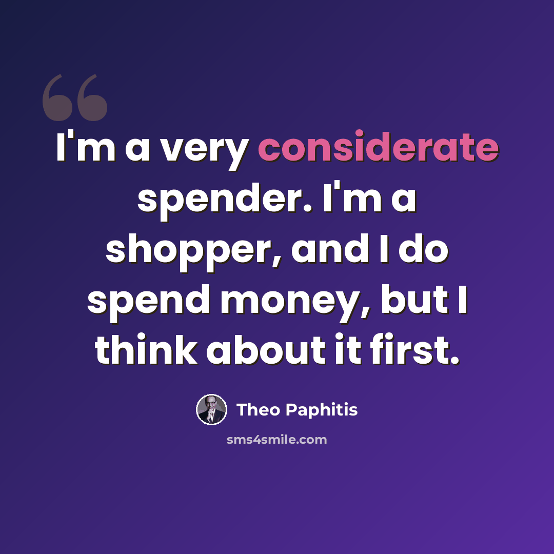 “I'm a very considerate spender. I'm a shopper, and I do spend money, but I think about it first.” quote by Theo Paphitis