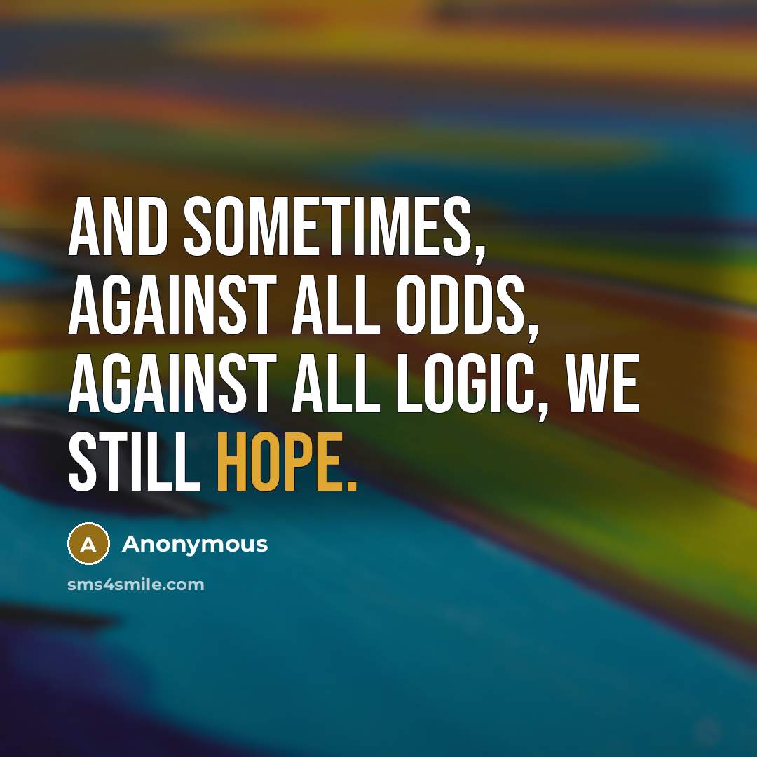 “And sometimes, against all odds, against all logic, we still hope.” quote by Anonymous