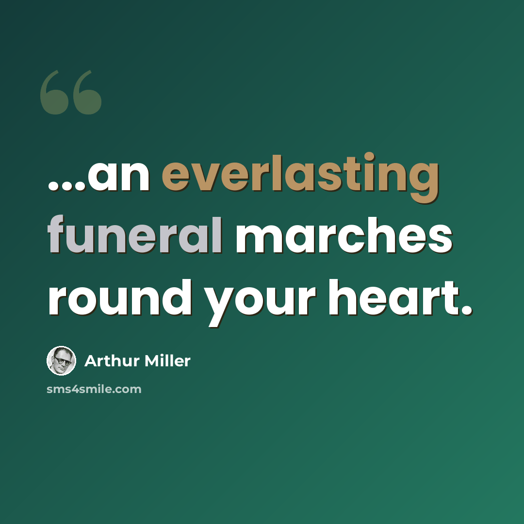 “...an everlasting funeral marches round your heart.” quote by Arthur Miller