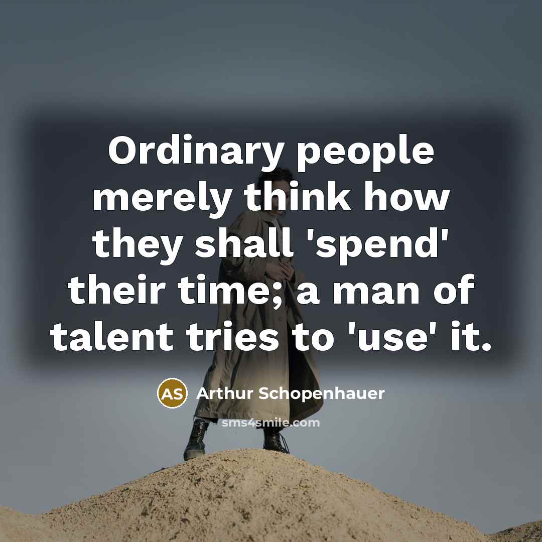 “Ordinary people merely think how they shall 'spend' their time; a man of talent tries to 'use' it.” quote by Arthur Schopenhauer