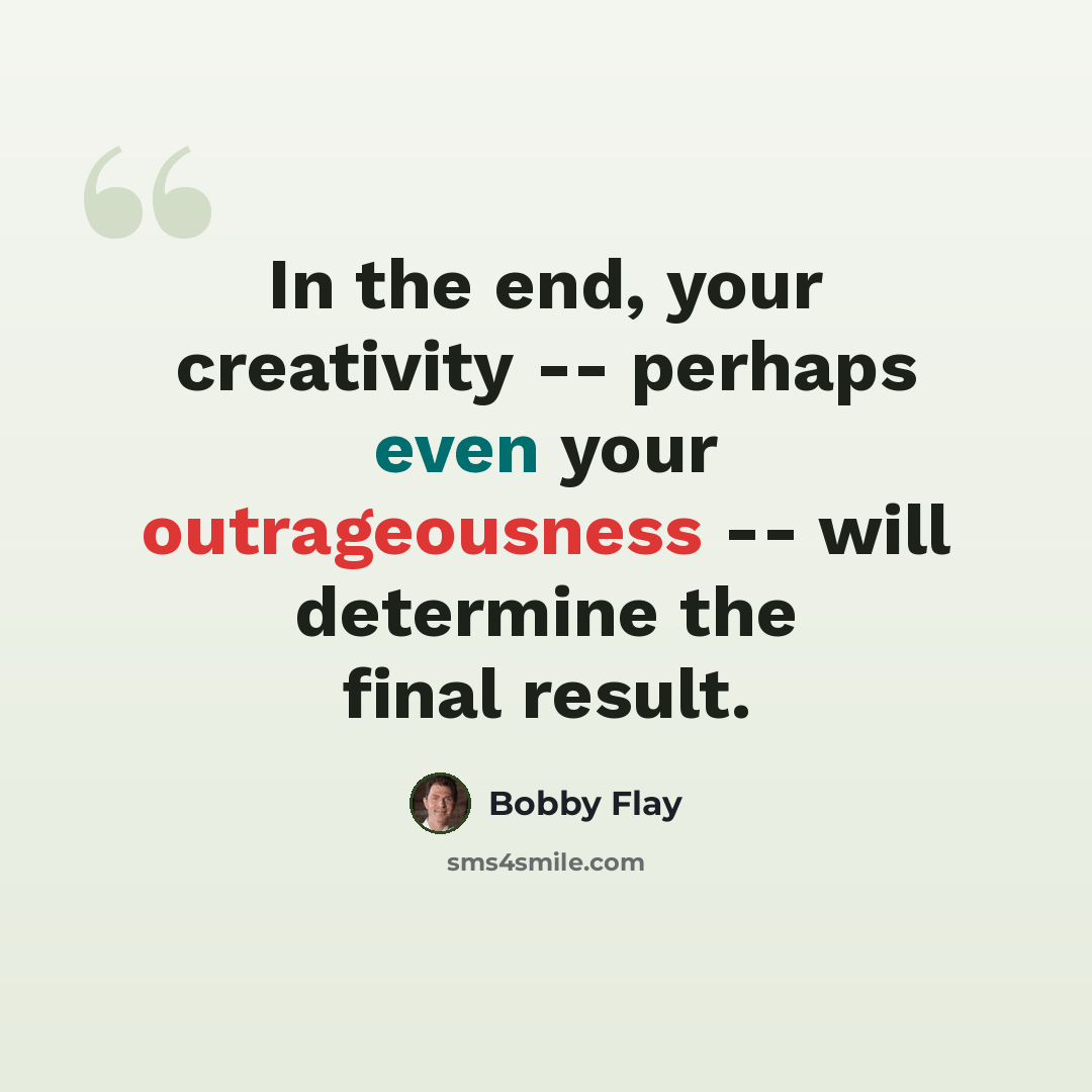 “In the end, your creativity -- perhaps even your outrageousness -- will determine the final result.” quote by Bobby Flay
