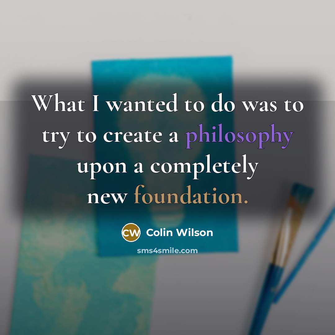 “What I wanted to do was to try to create a philosophy upon a completely new foundation.” quote by Colin Wilson