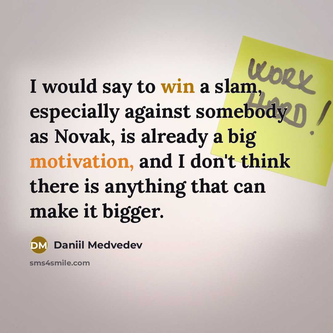 “I would say to win a slam, especially against somebody as Novak, is already a big motivation, and I don't think there is anything that can make it bigger.” quote by Daniil Medvedev