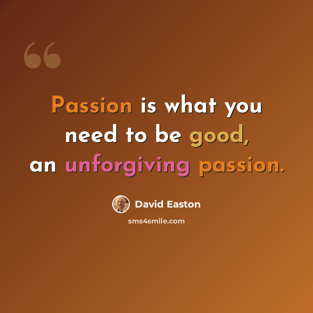 “Passion is what you need to be good, an unforgiving passion.” quote by David Easton