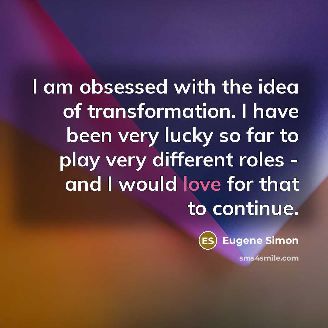 “I am obsessed with the idea of transformation. I have been very lucky so far to play very different roles - and I would love for that to continue.” quote by Eugene Simon
