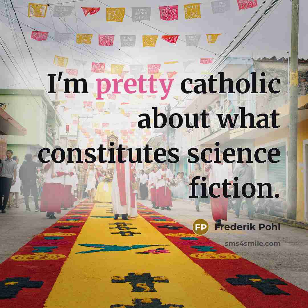 “I'm pretty catholic about what constitutes science fiction.” quote by Frederik Pohl