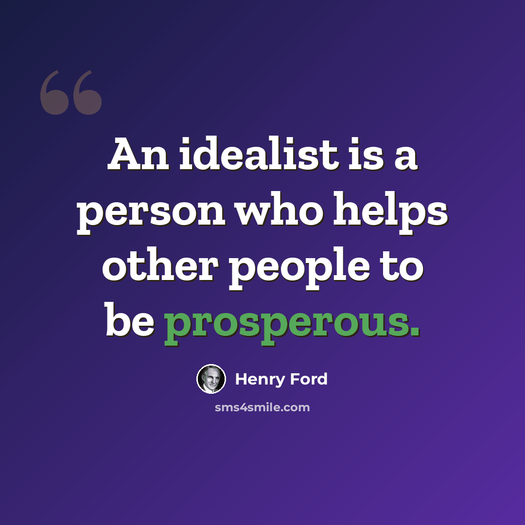 “An idealist is a person who helps other people to be prosperous.” quote by Henry Ford
