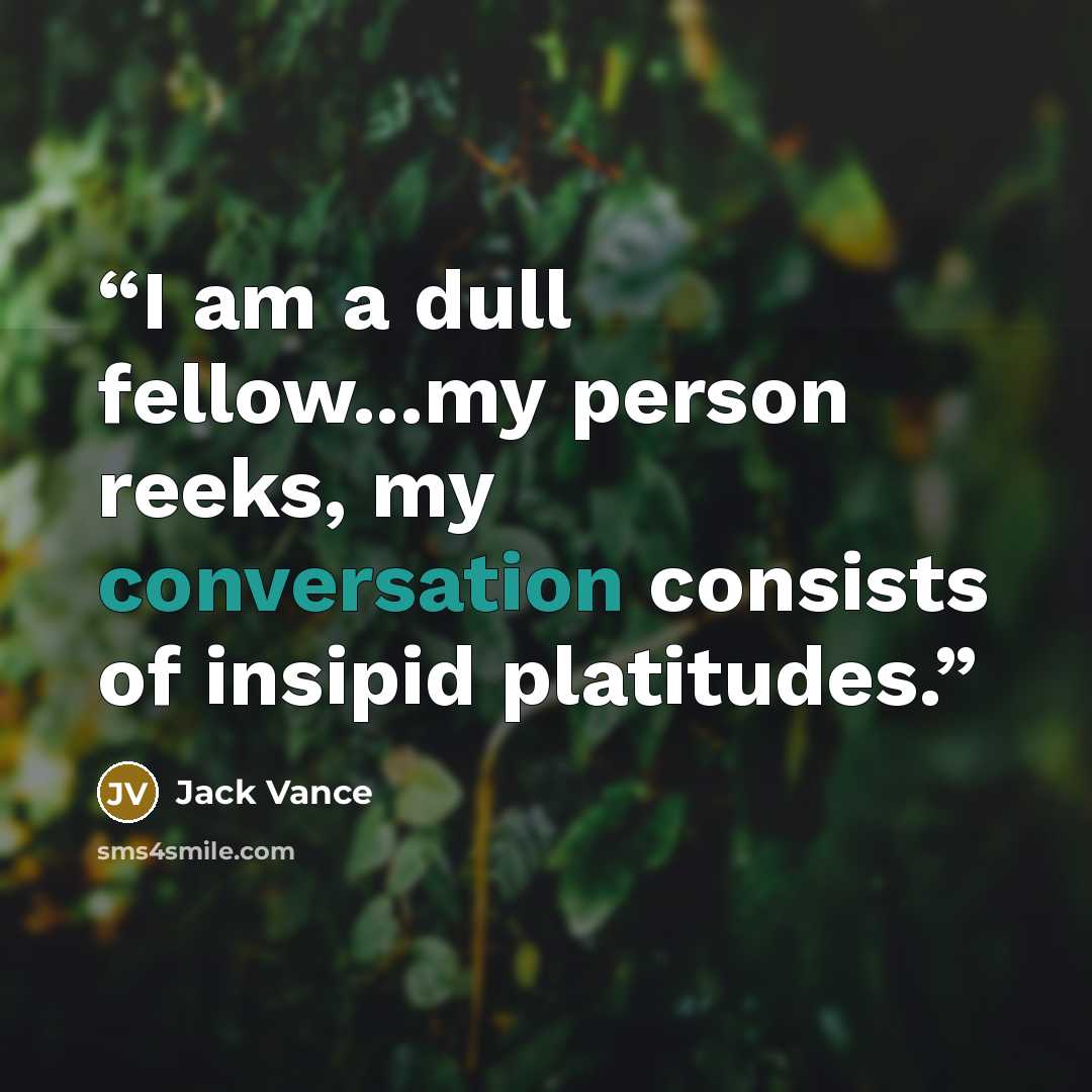 “I am a dull fellow...my person reeks, my conversation consists of insipid platitudes.” quote by Jack Vance