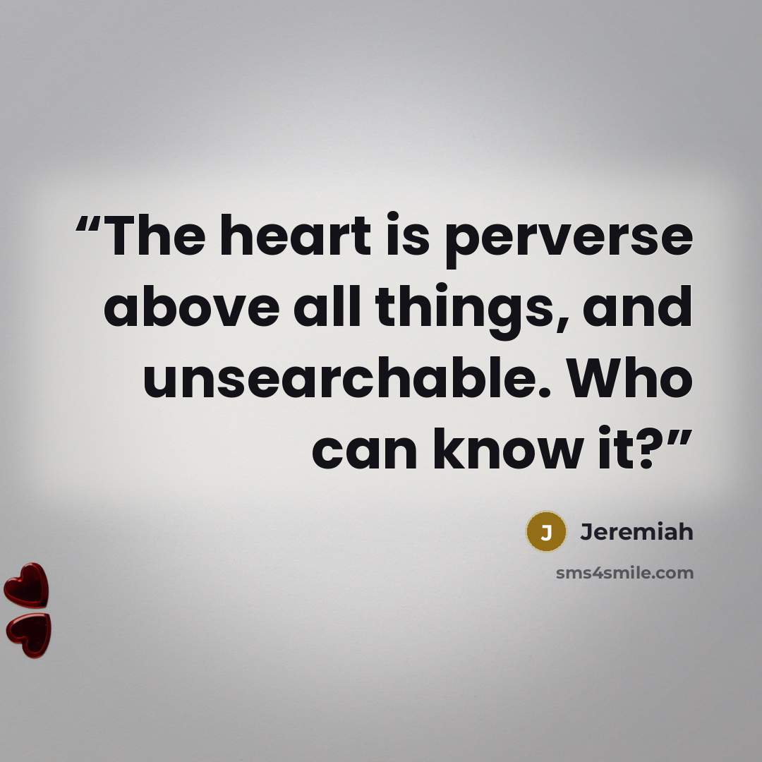 “The heart is perverse above all things, and unsearchable. Who can know it?” quote by Jeremiah