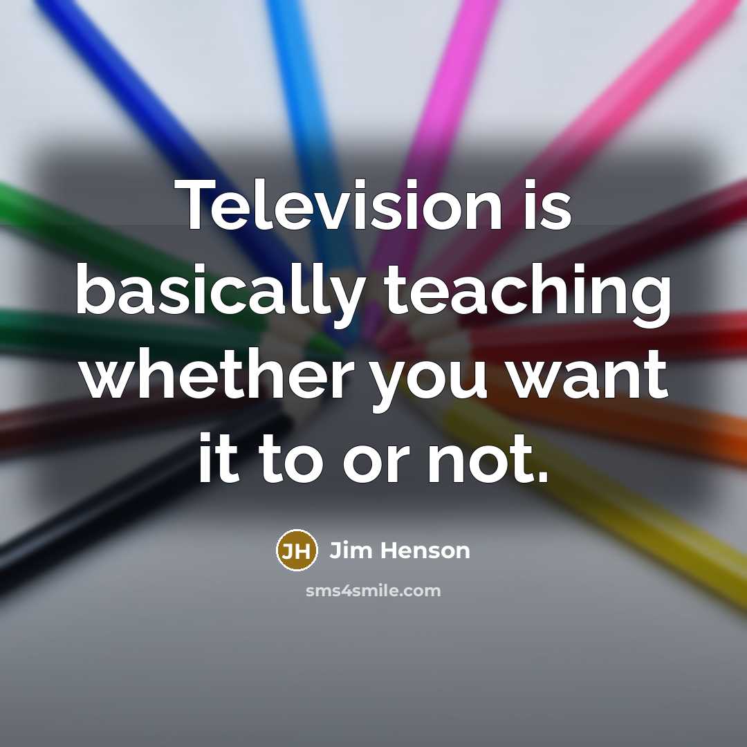“Television is basically teaching whether you want it to or not.” quote by Jim Henson