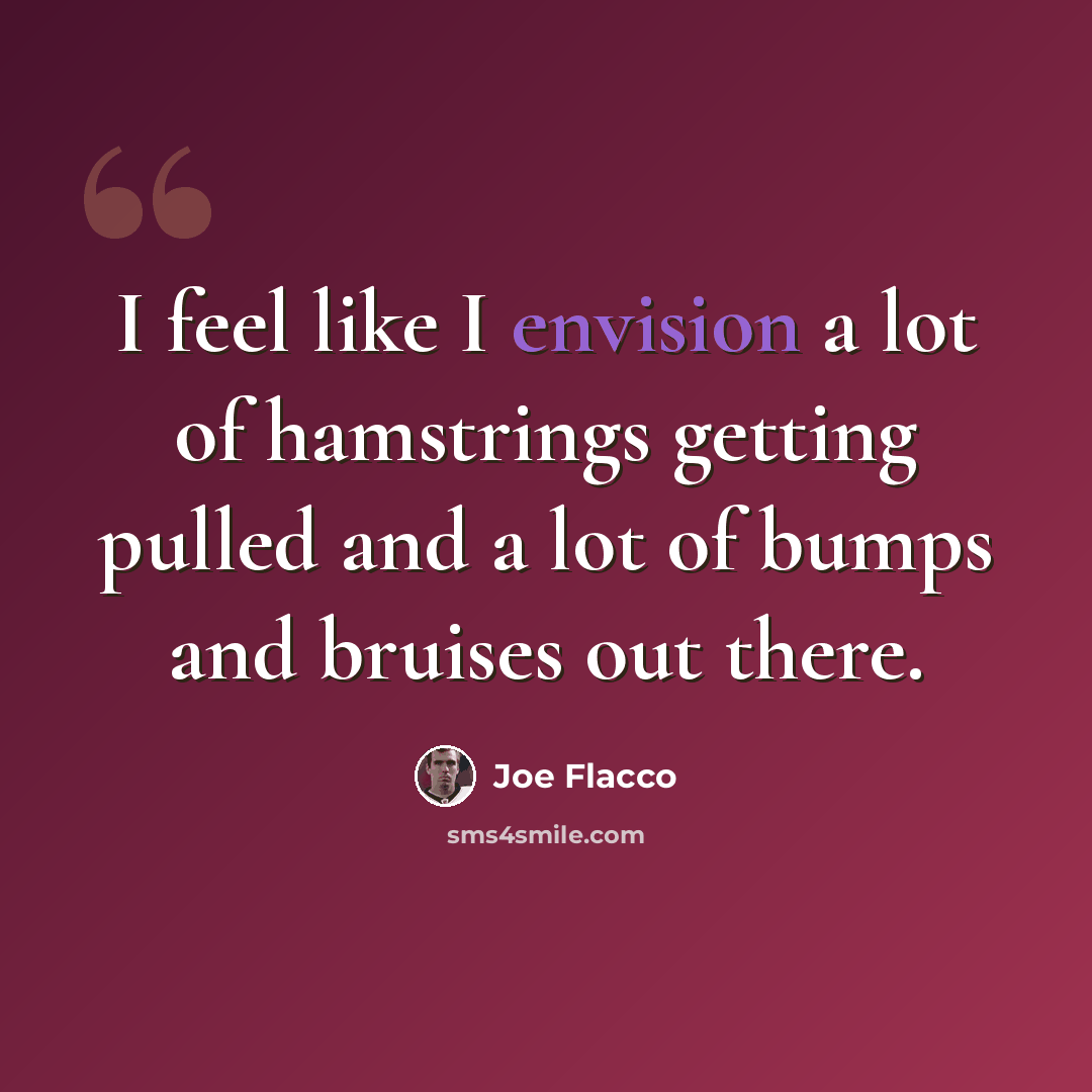 “I feel like I envision a lot of hamstrings getting pulled and a lot of bumps and bruises out there.” quote by Joe Flacco