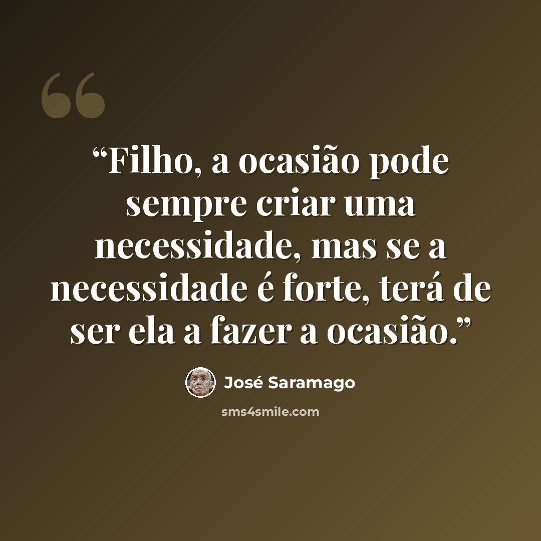“Filho, a ocasião pode sempre criar uma necessidade, mas se a necessidade é forte, terá de ser ela a fazer a ocasião.” quote by José Saramago