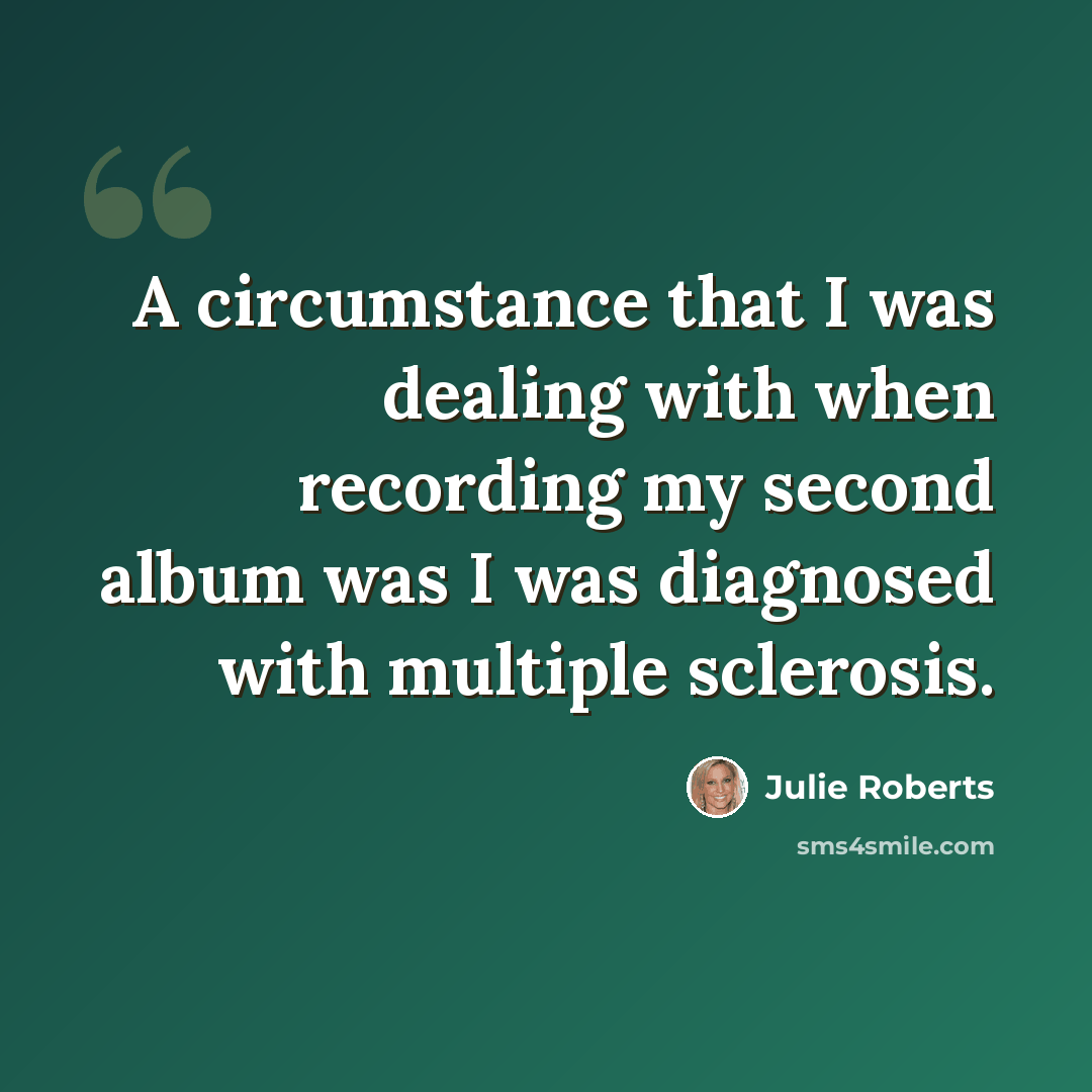 “A circumstance that I was dealing with when recording my second album was I was diagnosed with multiple sclerosis.” quote by Julie Roberts