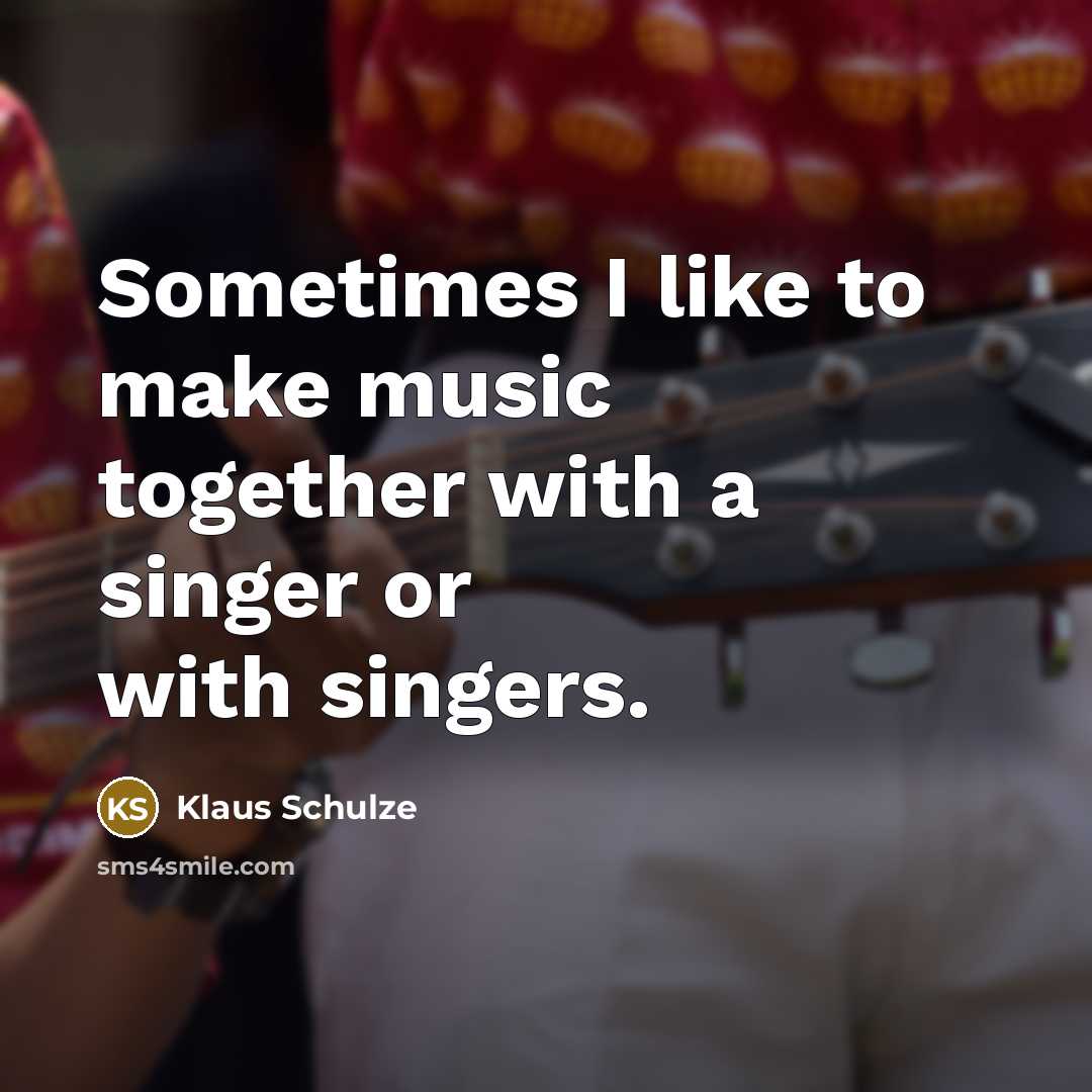 “Sometimes I like to make music together with a singer or with singers.” quote by Klaus Schulze