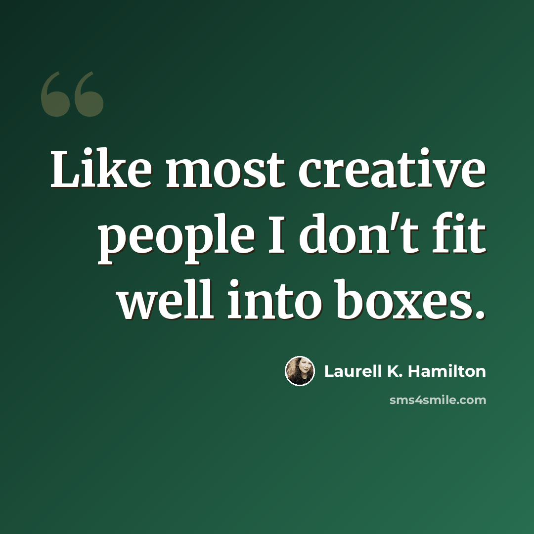 “Like most creative people I don't fit well into boxes.” quote by Laurell K. Hamilton