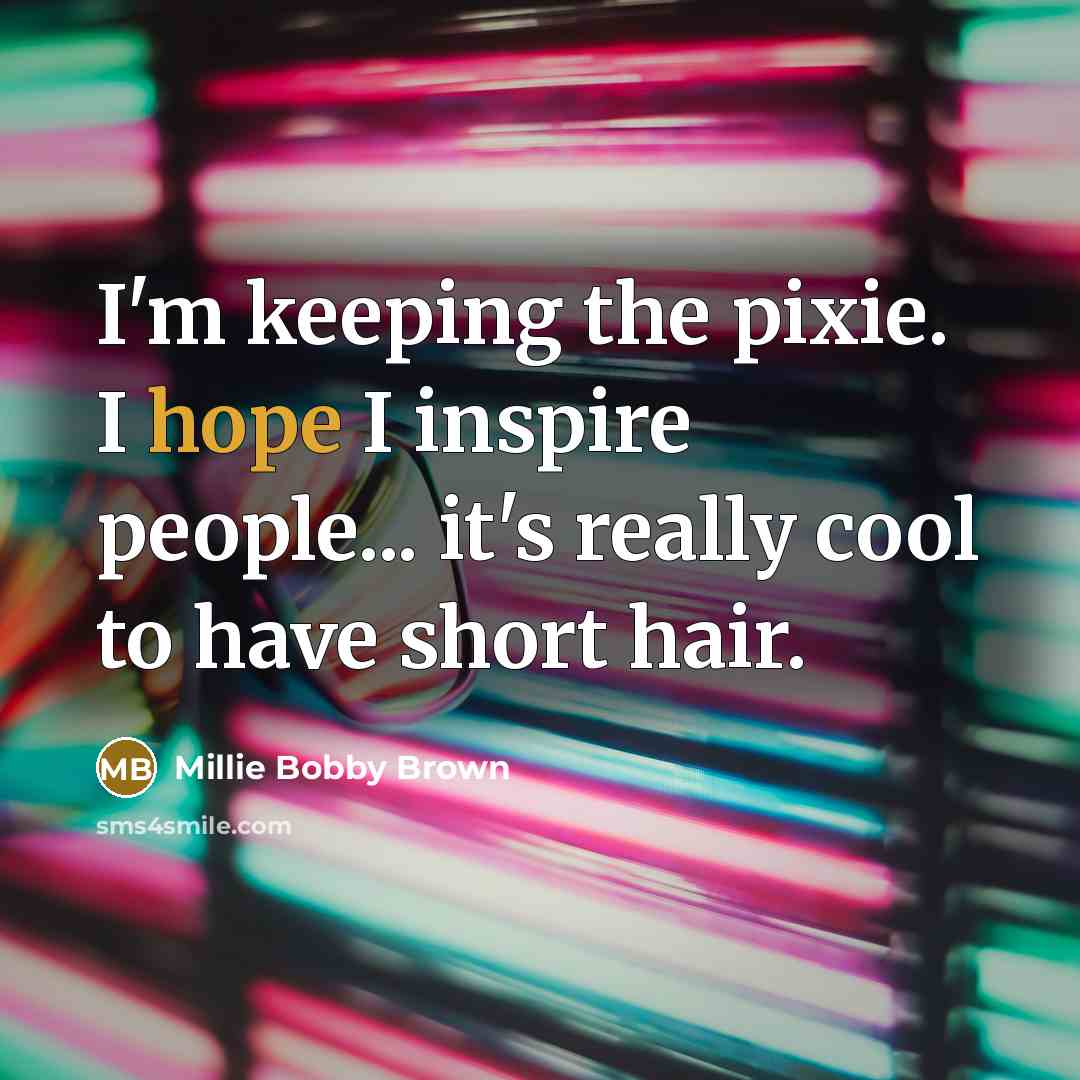 “I'm keeping the pixie. I hope I inspire people... it's really cool to have short hair.” quote by Millie Bobby Brown