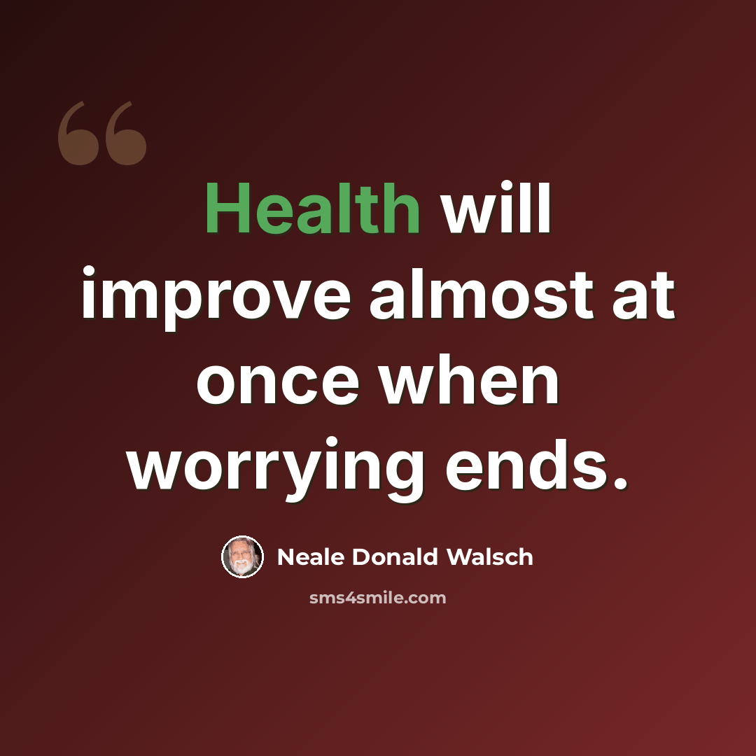 “Health will improve almost at once when worrying ends.” quote by Neale Donald Walsch