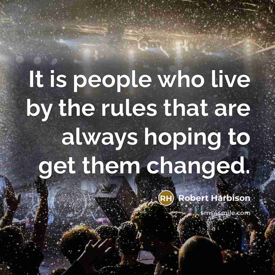 “It is people who live by the rules that are always hoping to get them changed.” quote by Robert Harbison