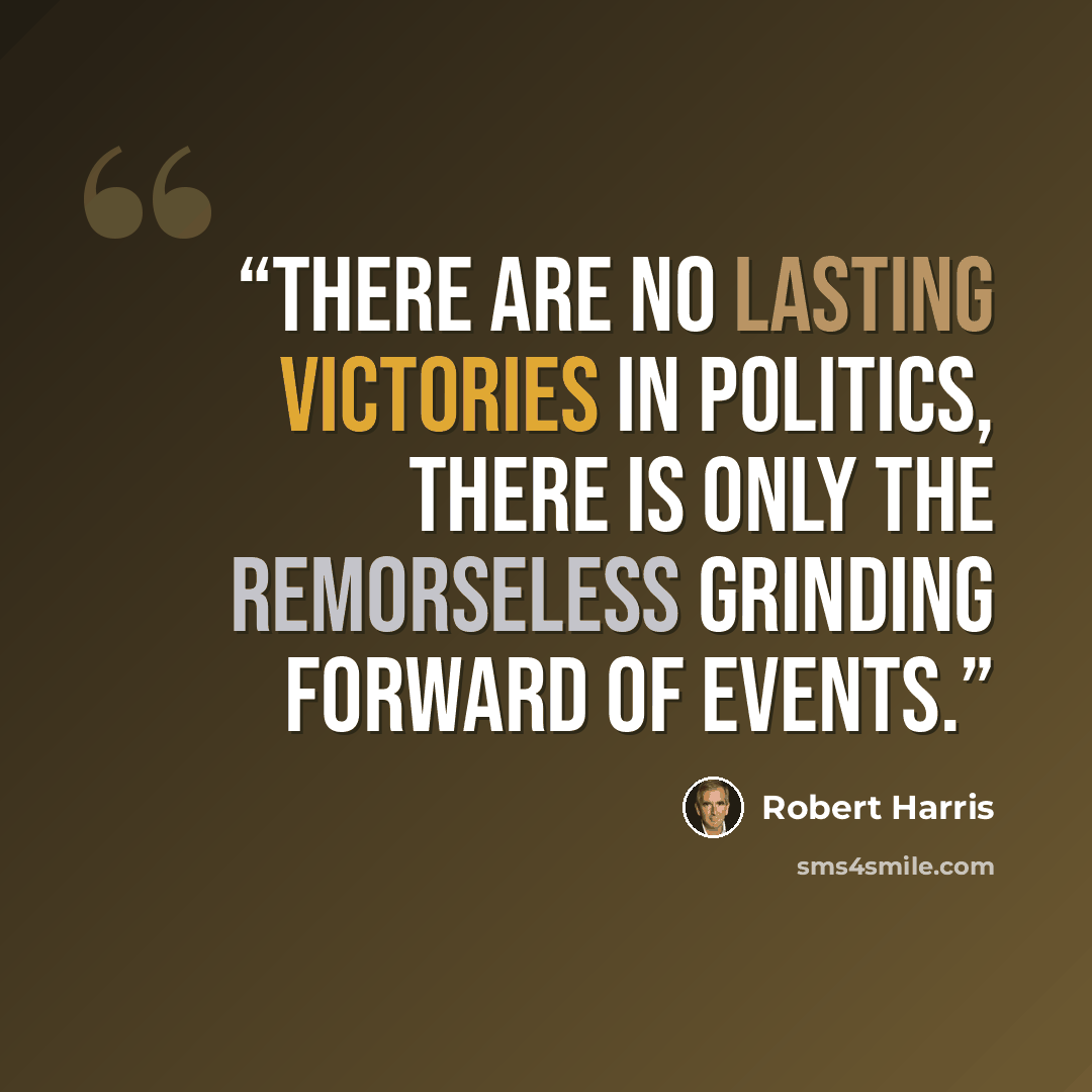 “There are no lasting victories in politics, there is only the remorseless grinding forward of events.” quote by Robert Harris