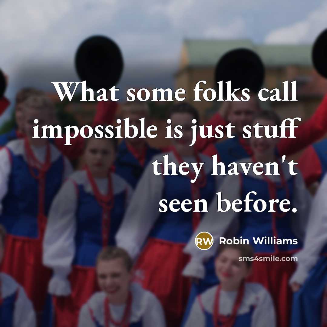“What some folks call impossible is just stuff they haven't seen before.” quote by Robin Williams