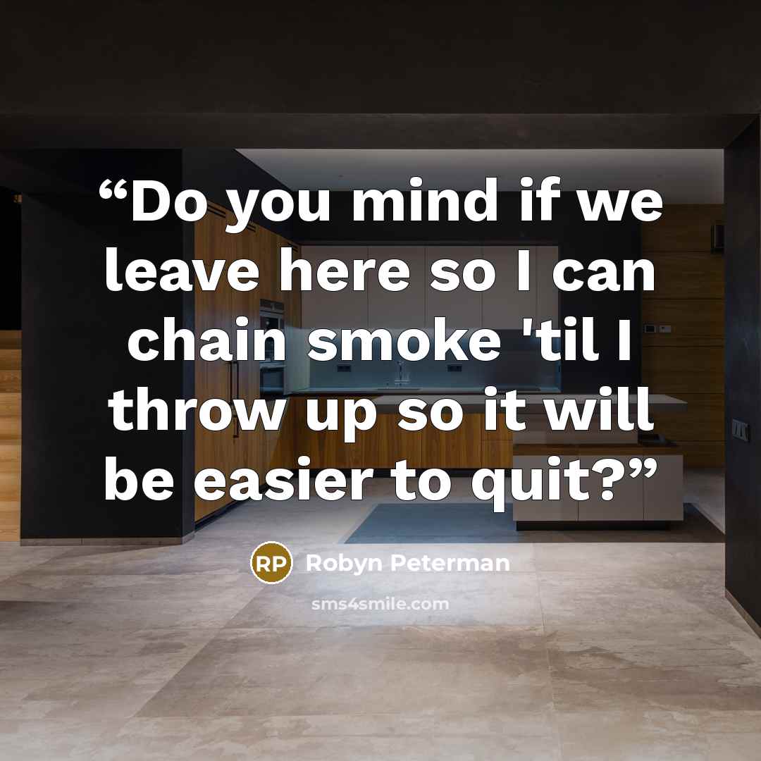 “Do you mind if we leave here so I can chain smoke 'til I throw up so it will be easier to quit?” quote by Robyn Peterman