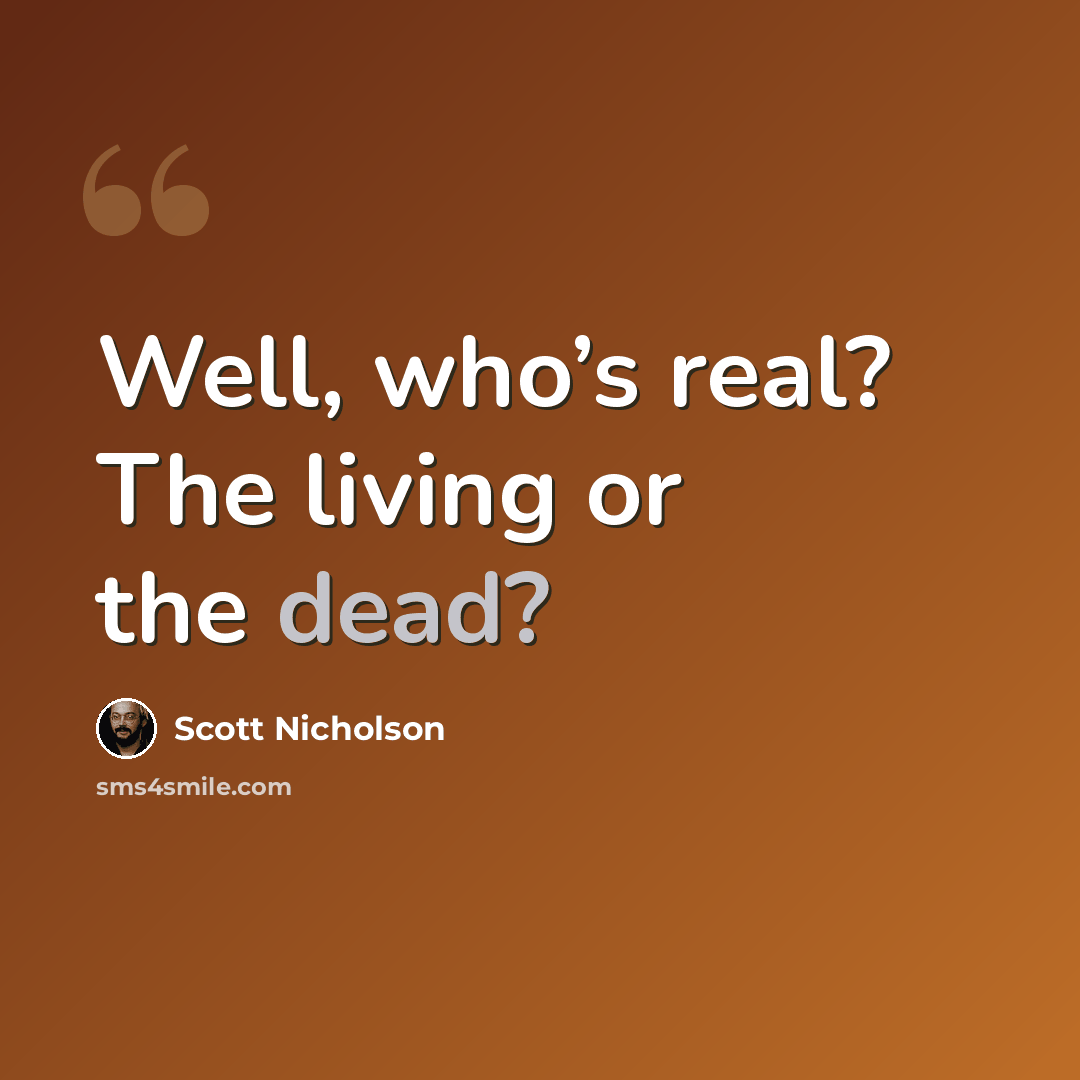 “Well, who’s real? The living or the dead?” quote by Scott Nicholson