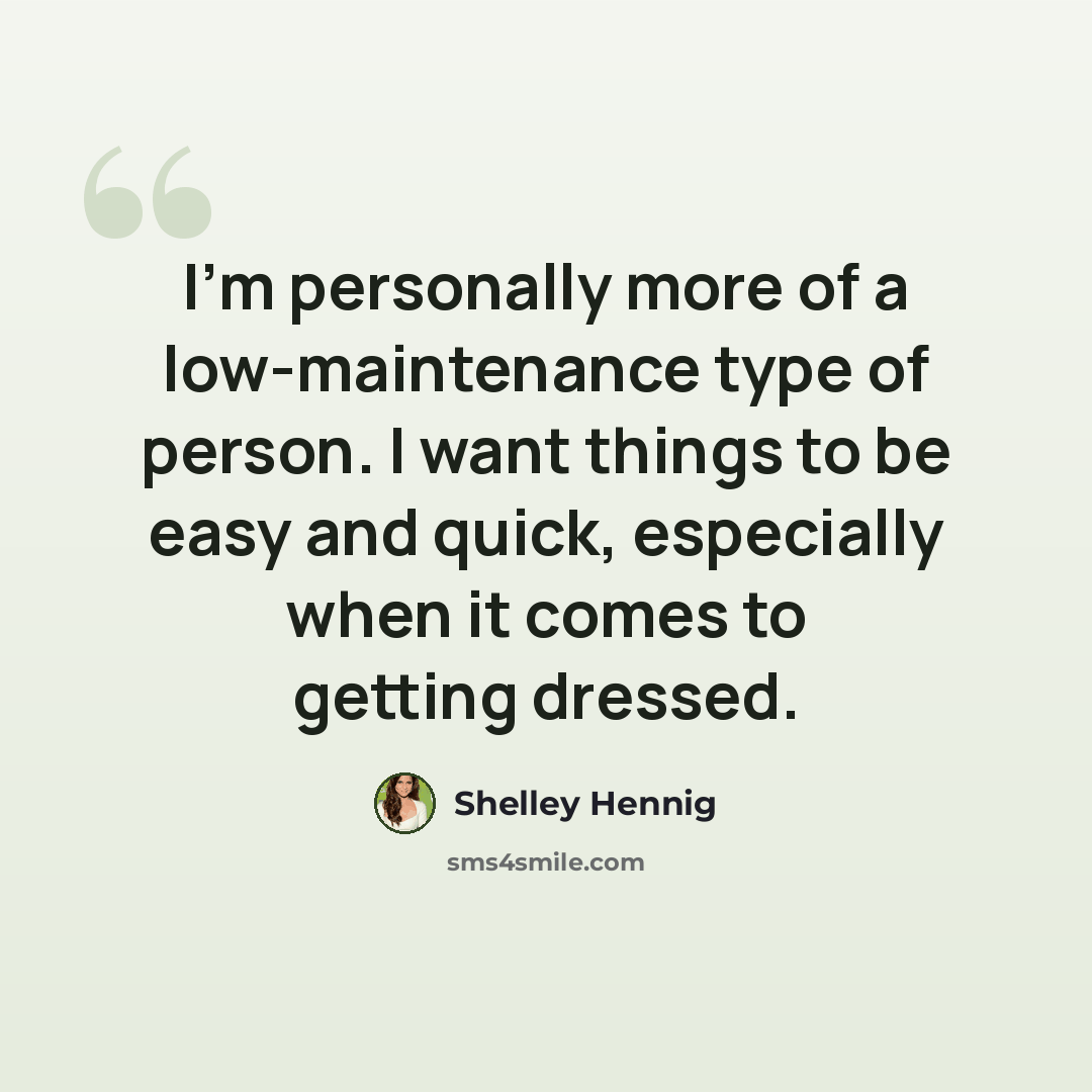 “I'm personally more of a low-maintenance type of person. I want things to be easy and quick, especially when it comes to getting dressed.” quote by Shelley Hennig