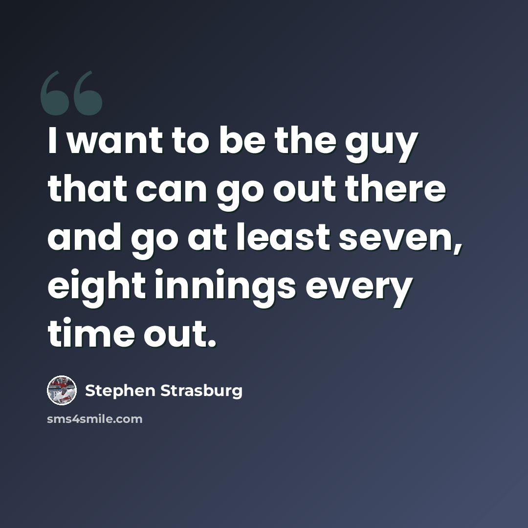 “I want to be the guy that can go out there and go at least seven, eight innings every time out.” quote by Stephen Strasburg