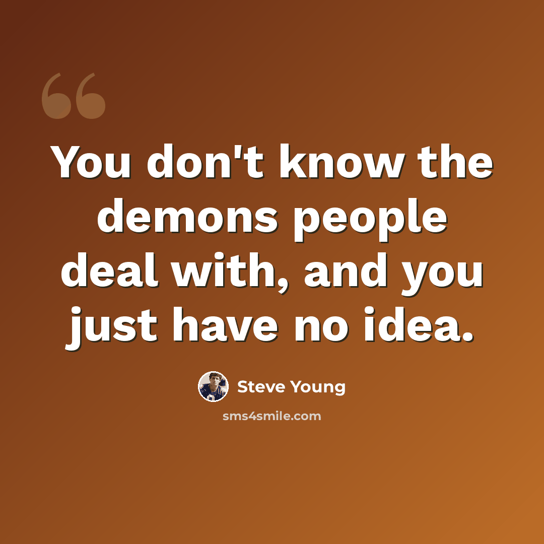 “You don't know the demons people deal with, and you just have no idea.” quote by Steve Young