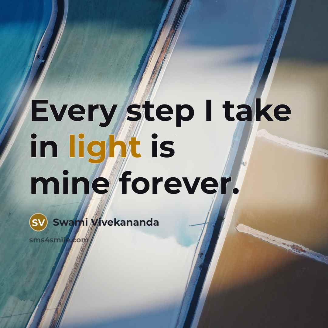 “Every step I take in light is mine forever.” quote by Swami Vivekananda