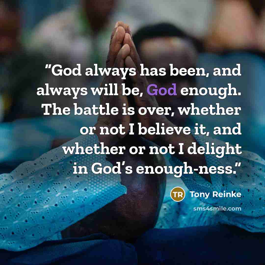 “God always has been, and always will be, God enough. The battle is over, whether or not I believe it, and whether or not I delight in God’s enough-ness.” quote by Tony Reinke